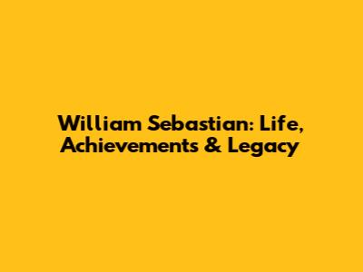 William Sebastian: Life, Achievements & Legacy