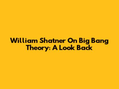 William Shatner On Big Bang Theory: A Look Back