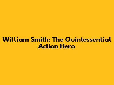 William Smith: The Quintessential Action Hero