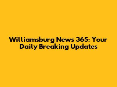 Williamsburg News 365: Your Daily Breaking Updates
