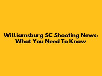 Williamsburg SC Shooting News: What You Need To Know