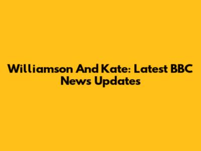 Williamson And Kate: Latest BBC News Updates