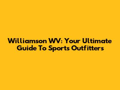 Williamson WV: Your Ultimate Guide To Sports Outfitters