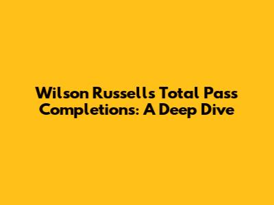 Wilson Russell's Total Pass Completions: A Deep Dive