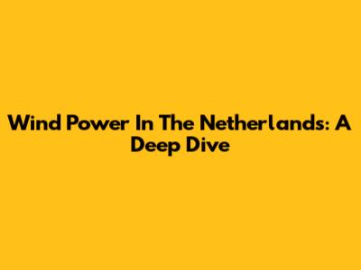 Wind Power In The Netherlands: A Deep Dive