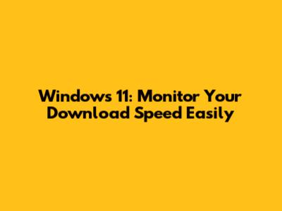 Windows 11: Monitor Your Download Speed Easily