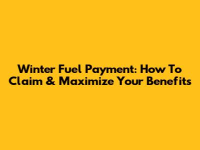 Winter Fuel Payment: How To Claim & Maximize Your Benefits