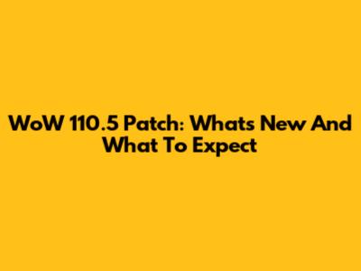 WoW 110.5 Patch: What's New And What To Expect
