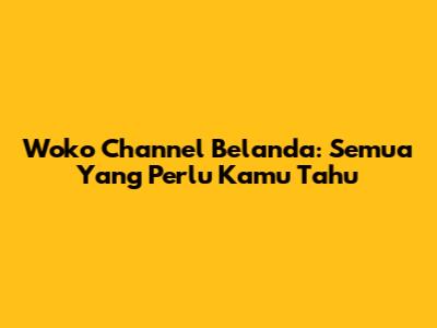 Woko Channel Belanda: Semua Yang Perlu Kamu Tahu