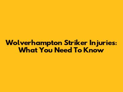 Wolverhampton Striker Injuries: What You Need To Know