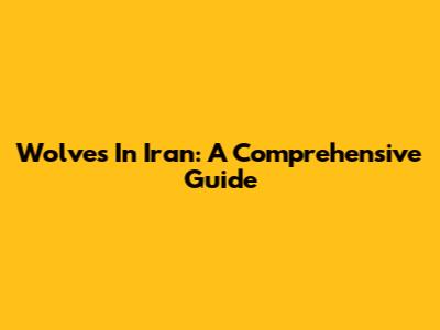 Wolves In Iran: A Comprehensive Guide