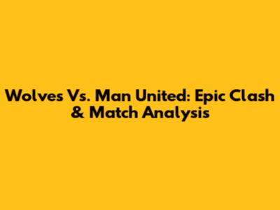 Wolves Vs. Man United: Epic Clash & Match Analysis