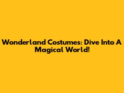 Wonderland Costumes: Dive Into A Magical World!