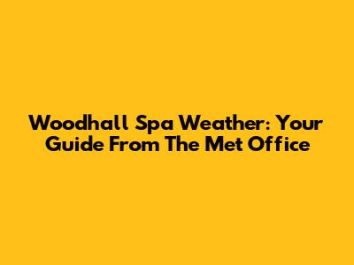 Woodhall Spa Weather: Your Guide From The Met Office