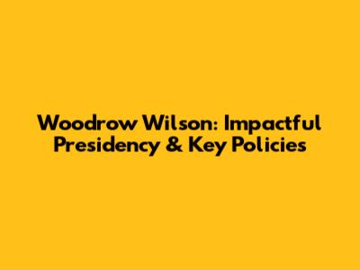 Woodrow Wilson: Impactful Presidency & Key Policies