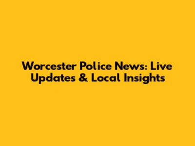 Worcester Police News: Live Updates & Local Insights
