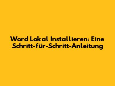 Word Lokal Installieren: Eine Schritt-für-Schritt-Anleitung