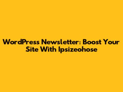 WordPress Newsletter: Boost Your Site With Ipsizeohose