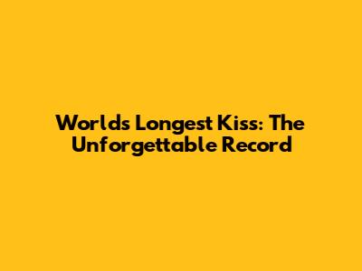 World's Longest Kiss: The Unforgettable Record