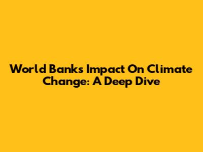 World Bank's Impact On Climate Change: A Deep Dive