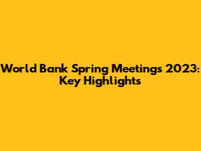World Bank Spring Meetings 2023: Key Highlights