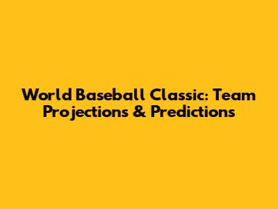 World Baseball Classic: Team Projections & Predictions