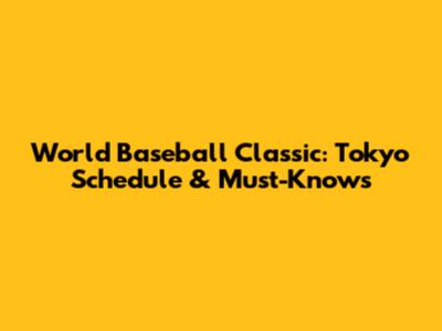 World Baseball Classic: Tokyo Schedule & Must-Knows