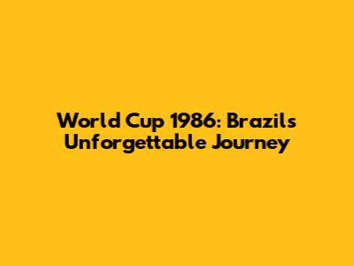World Cup 1986: Brazil's Unforgettable Journey