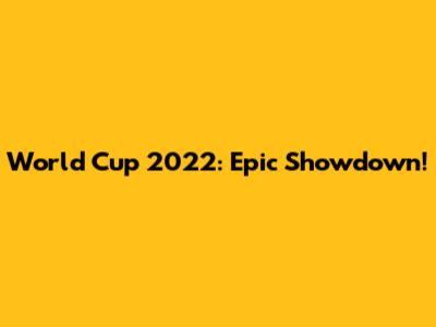 World Cup 2022: Epic Showdown!