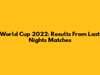 World Cup 2022: Results From Last Night's Matches