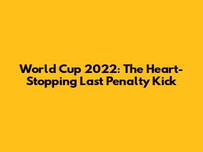 World Cup 2022: The Heart-Stopping Last Penalty Kick