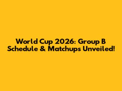 World Cup 2026: Group B Schedule & Matchups Unveiled!
