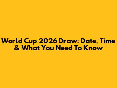 World Cup 2026 Draw: Date, Time & What You Need To Know
