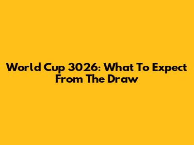 World Cup 3026: What To Expect From The Draw