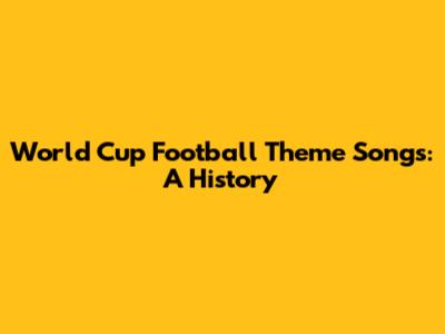 World Cup Football Theme Songs: A History