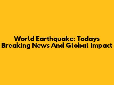 World Earthquake: Today's Breaking News And Global Impact