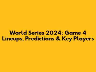 World Series 2024: Game 4 Lineups, Predictions & Key Players