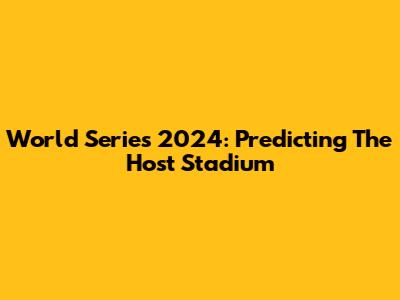 World Series 2024: Predicting The Host Stadium
