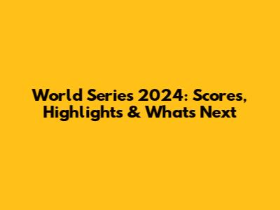 World Series 2024: Scores, Highlights & What's Next