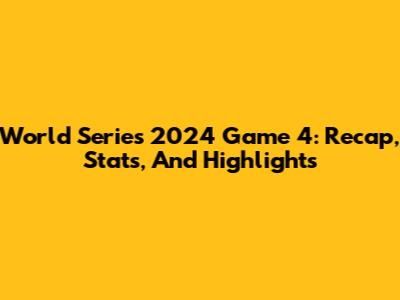 World Series 2024 Game 4: Recap, Stats, And Highlights