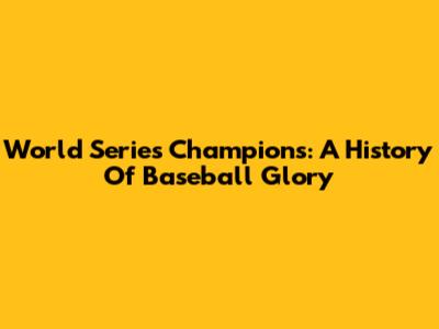 World Series Champions: A History Of Baseball Glory