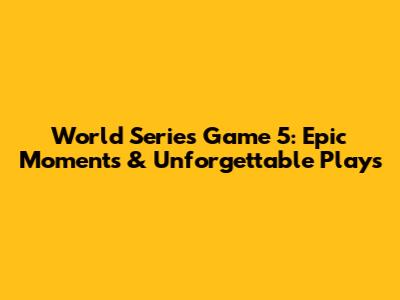 World Series Game 5: Epic Moments & Unforgettable Plays