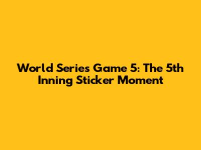 World Series Game 5: The 5th Inning Sticker Moment