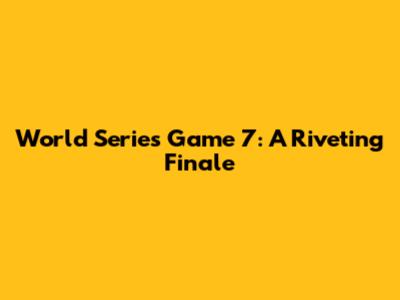 World Series Game 7: A Riveting Finale