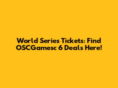 World Series Tickets: Find OSCGamesc 6 Deals Here!