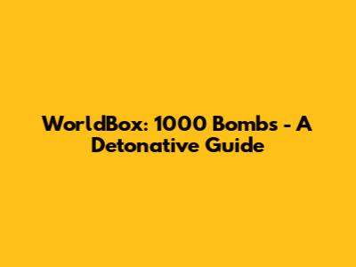 WorldBox: 1000 Bombs - A Detonative Guide