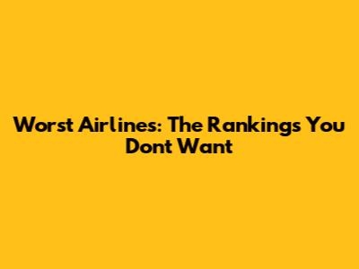 Worst Airlines: The Rankings You Don't Want