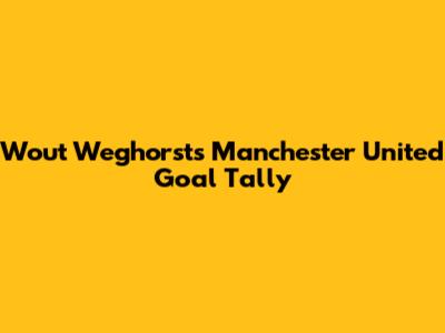 Wout Weghorst's Manchester United Goal Tally