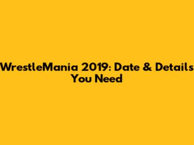 WrestleMania 2019: Date & Details You Need