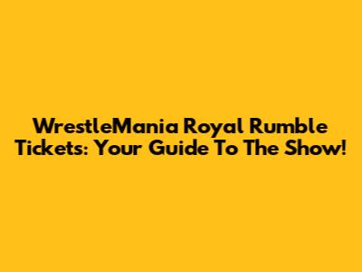 WrestleMania Royal Rumble Tickets: Your Guide To The Show!